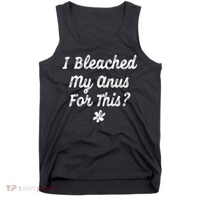 I Bleached My Anus For This Funny Butthole Anal Bleaching Tank Top