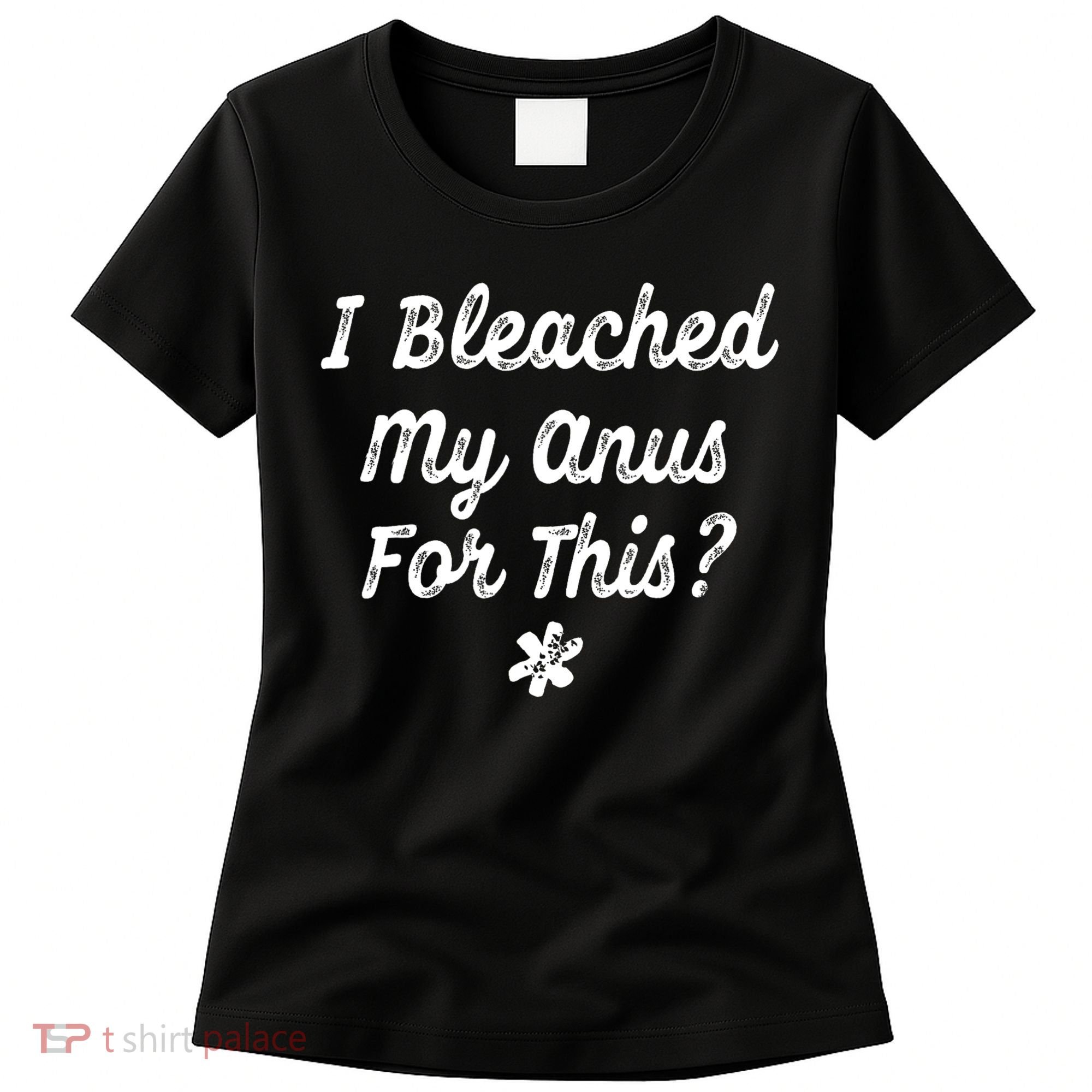 I Bleached My Anus For This Funny Butthole Anal Bleaching Women's T-Shirt