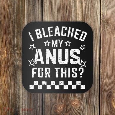 I Bleached My Anus For This Funny Meme Coaster