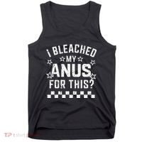 I Bleached My Anus For This Funny Meme Tank Top thumb 0
