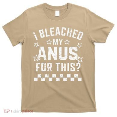 I Bleached My Anus For This Funny Meme T-Shirt