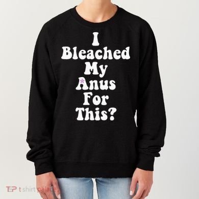 I Bleached My Anus For This Funny Anal Bleaching Women's Sweatshirt