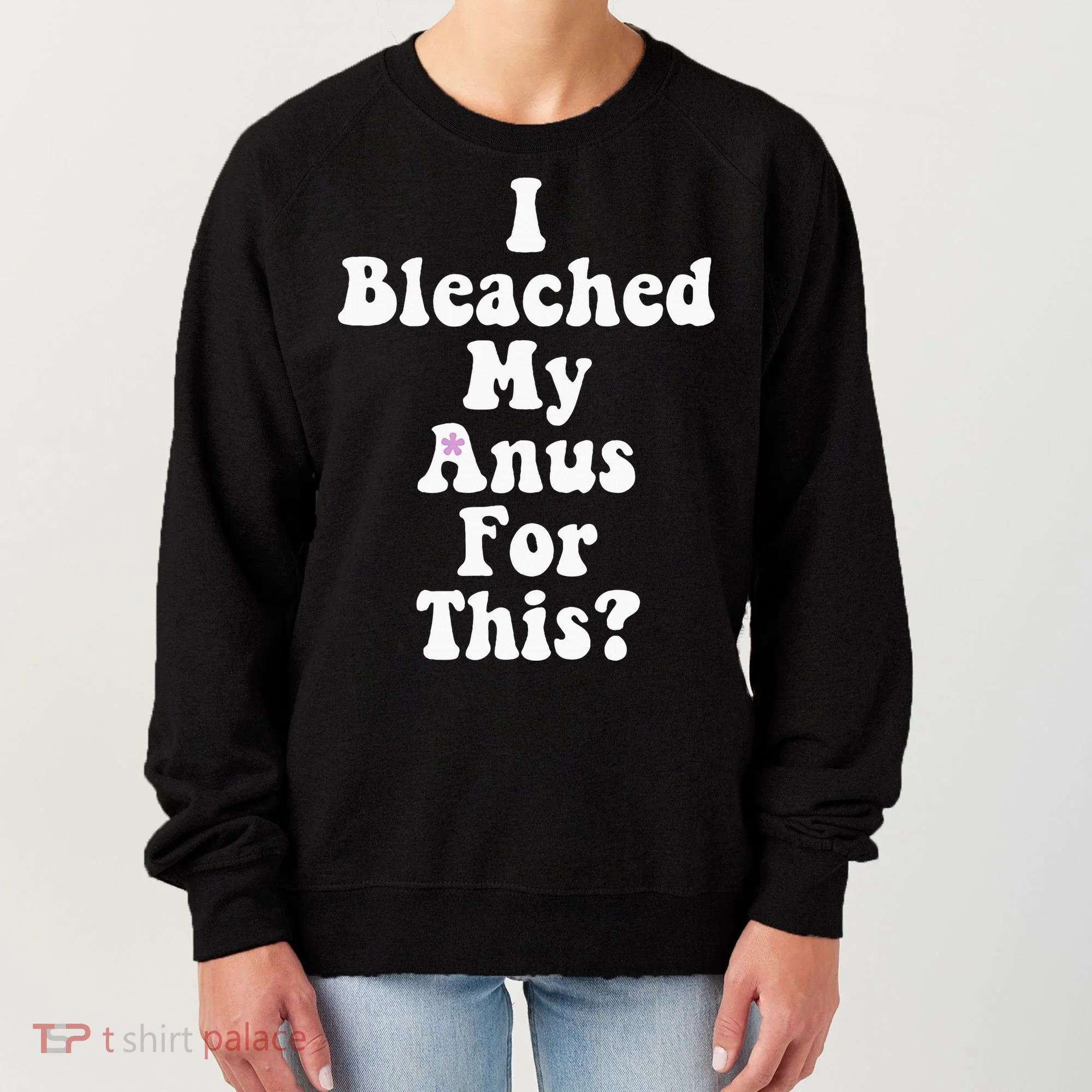 I Bleached My Anus For This Funny Anal Bleaching Women's Sweatshirt