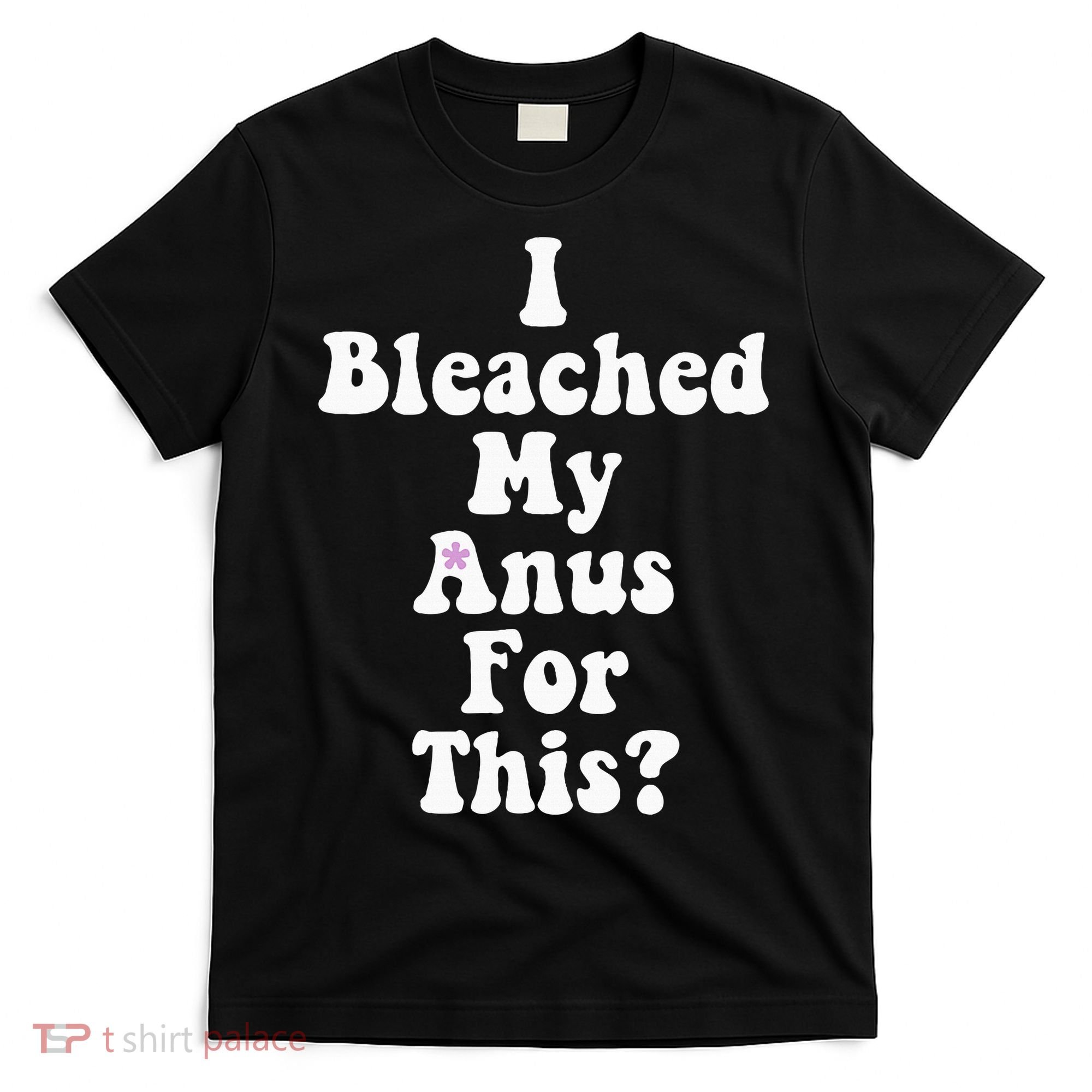 I Bleached My Anus For This Funny Anal Bleaching T-Shirt