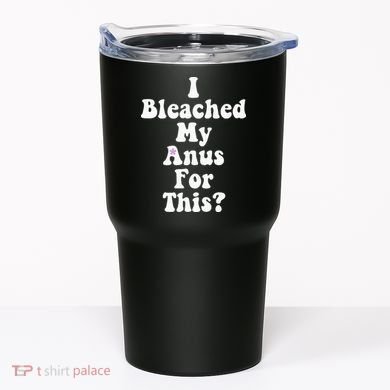 I Bleached My Anus For This Funny Anal Bleaching Tumbler