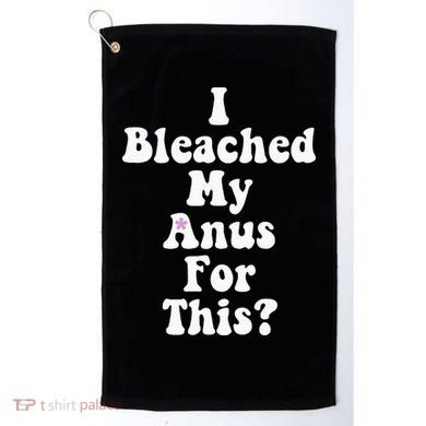 I Bleached My Anus For This Funny Anal Bleaching Golf Towel