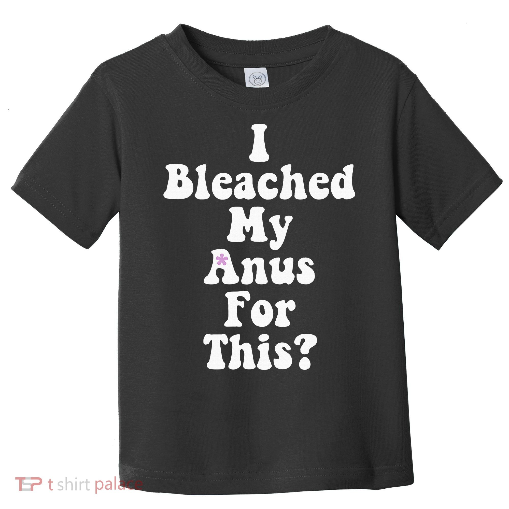 I Bleached My Anus For This Funny Anal Bleaching Toddler T-Shirt