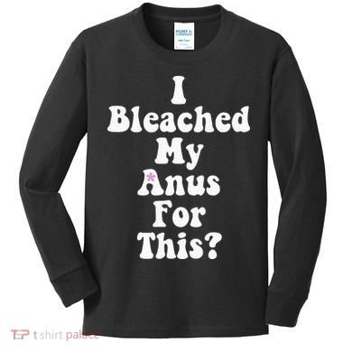 I Bleached My Anus For This Funny Anal Bleaching Kids Long Sleeve Shirt