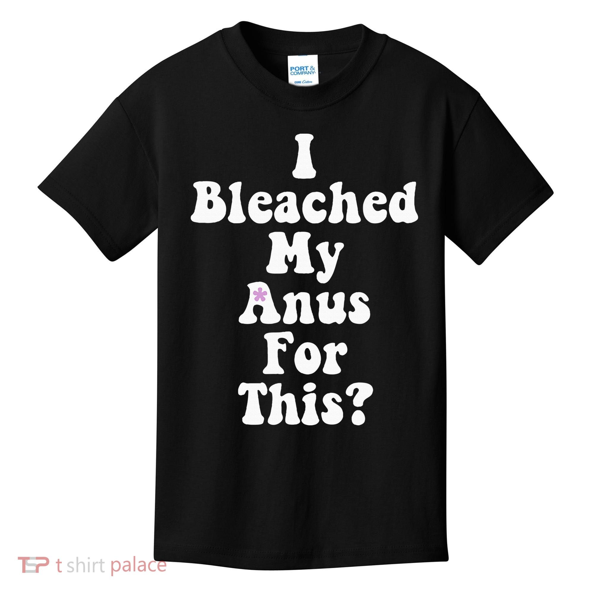 I Bleached My Anus For This Funny Anal Bleaching Kids T-Shirt