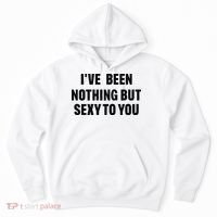 I’ve Been Nothing But Sexy To You Hoodie thumb 0