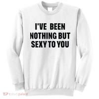 I’ve Been Nothing But Sexy To You Sweatshirt thumb 0