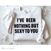 I’ve Been Nothing But Sexy To You Sweatshirt thumb 2