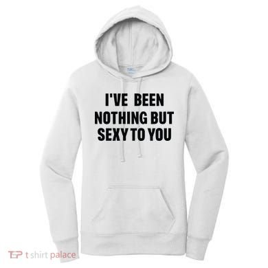 I’ve Been Nothing But Sexy To You Women's Hoodie