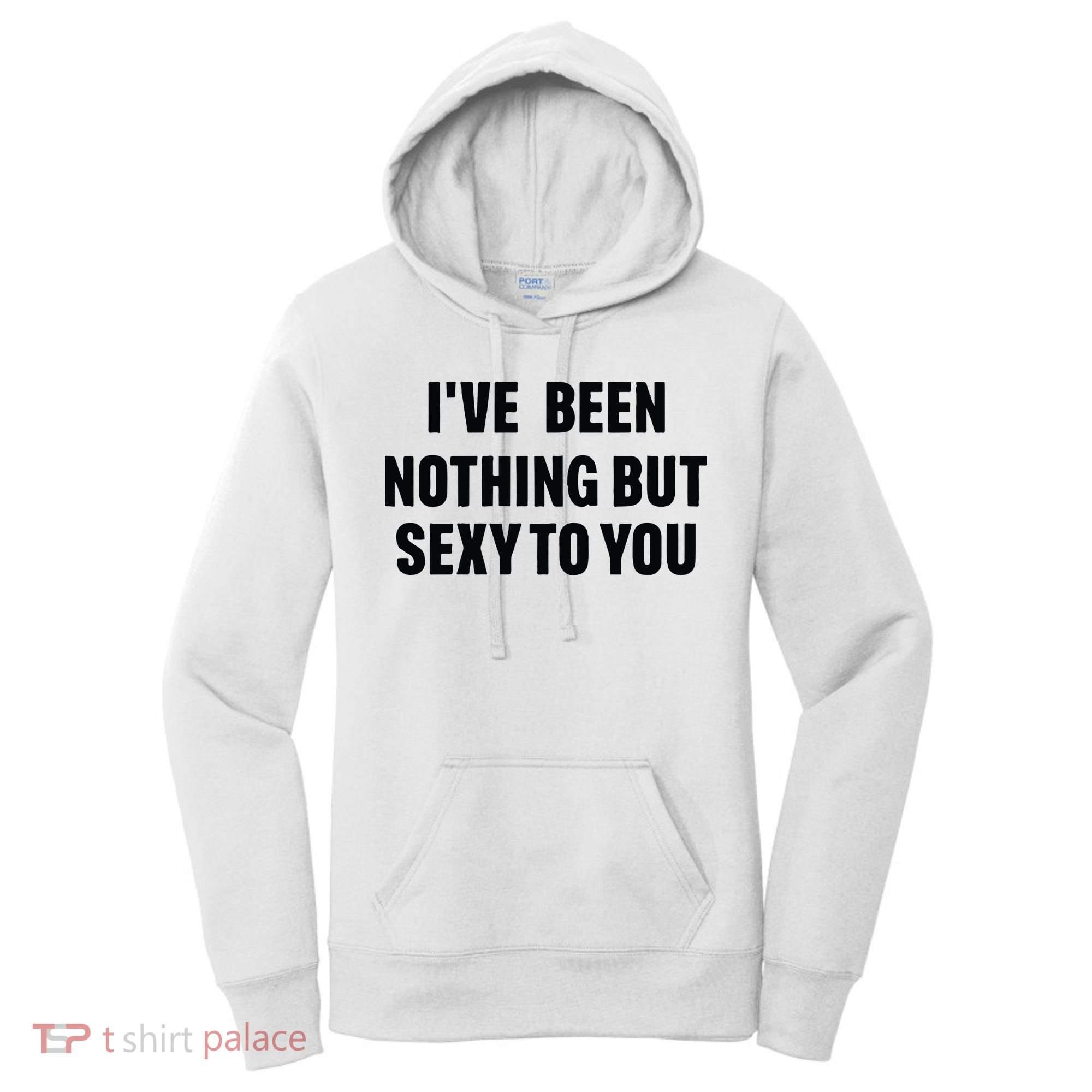 I’ve Been Nothing But Sexy To You Women's Hoodie
