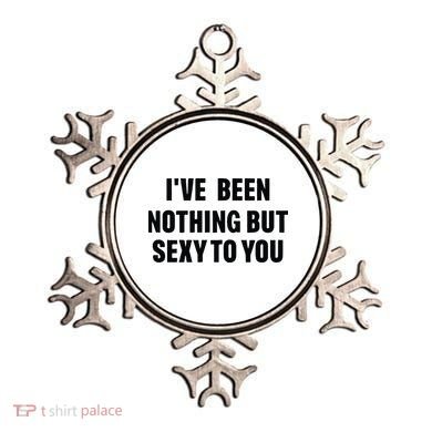 I’ve Been Nothing But Sexy To You Ornament