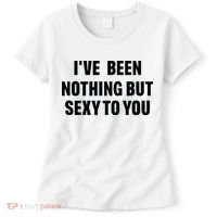 I’ve Been Nothing But Sexy To You Women's T-Shirt thumb 0