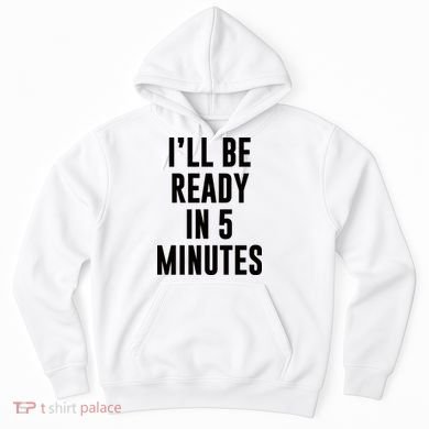 I'll Be Ready In 5 Minutes Funny White Lie Party Hoodie
