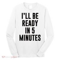 I'll Be Ready In 5 Minutes Funny White Lie Party Long Sleeve Shirt thumb 0