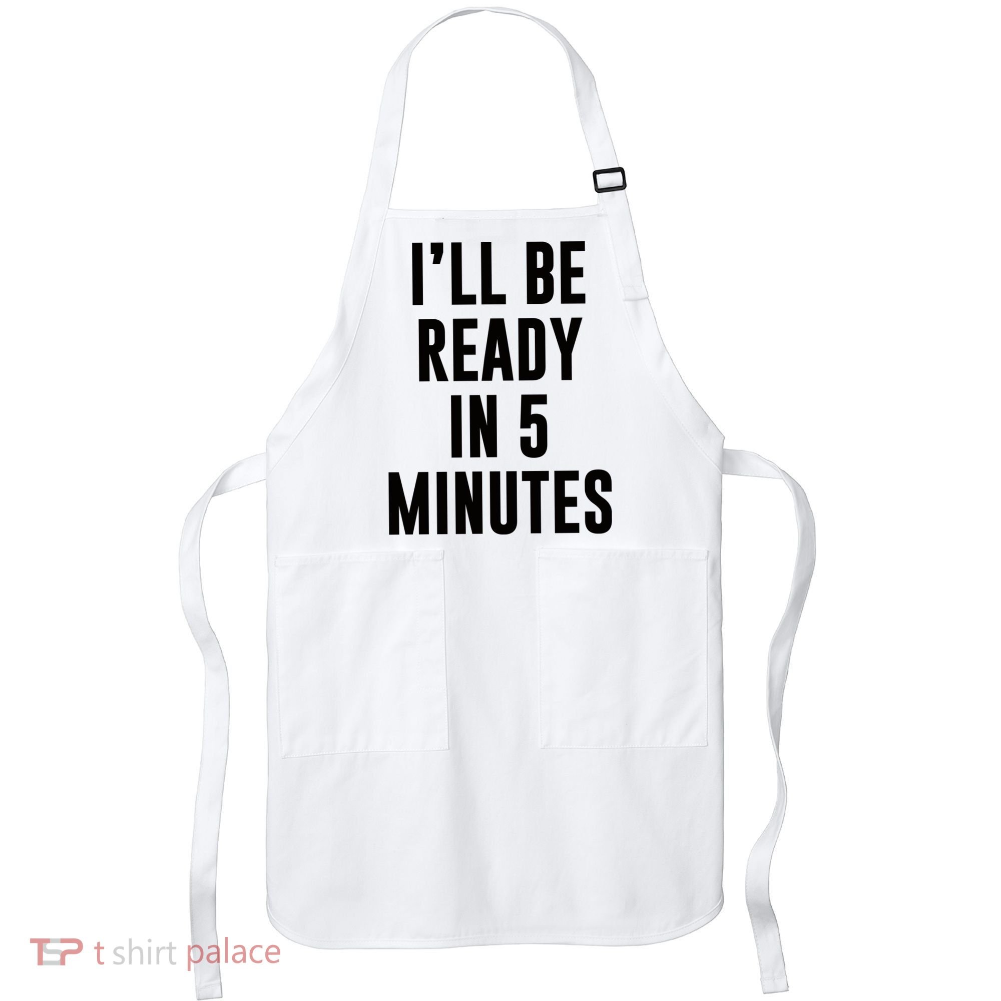 I'll Be Ready In 5 Minutes Funny White Lie Party Apron