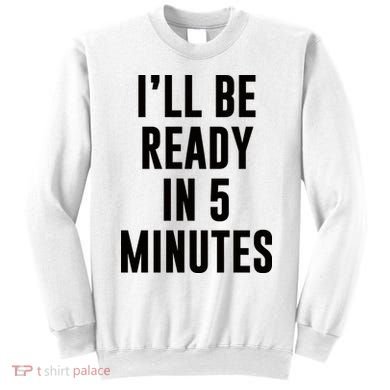 I'll Be Ready In 5 Minutes Funny White Lie Party Sweatshirt