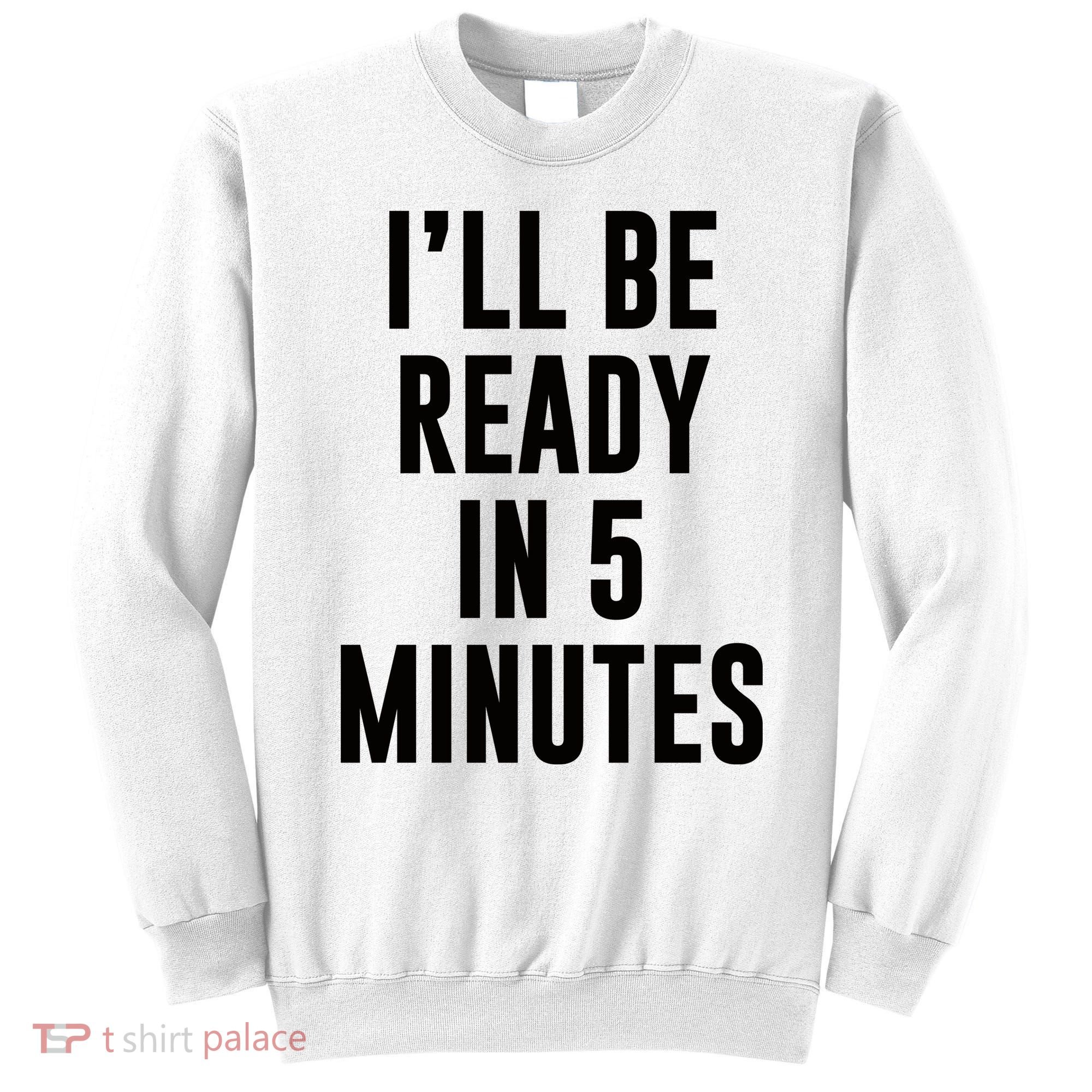 I'll Be Ready In 5 Minutes Funny White Lie Party Sweatshirt