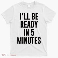 I'll Be Ready In 5 Minutes Funny White Lie Party T-Shirt thumb 0