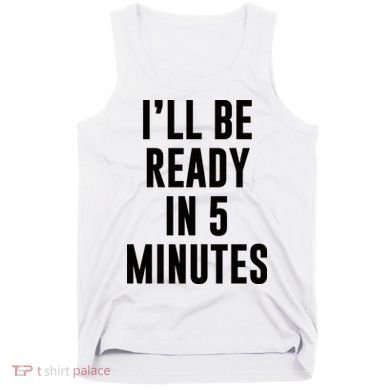 I'll Be Ready In 5 Minutes Funny White Lie Party Tank Top