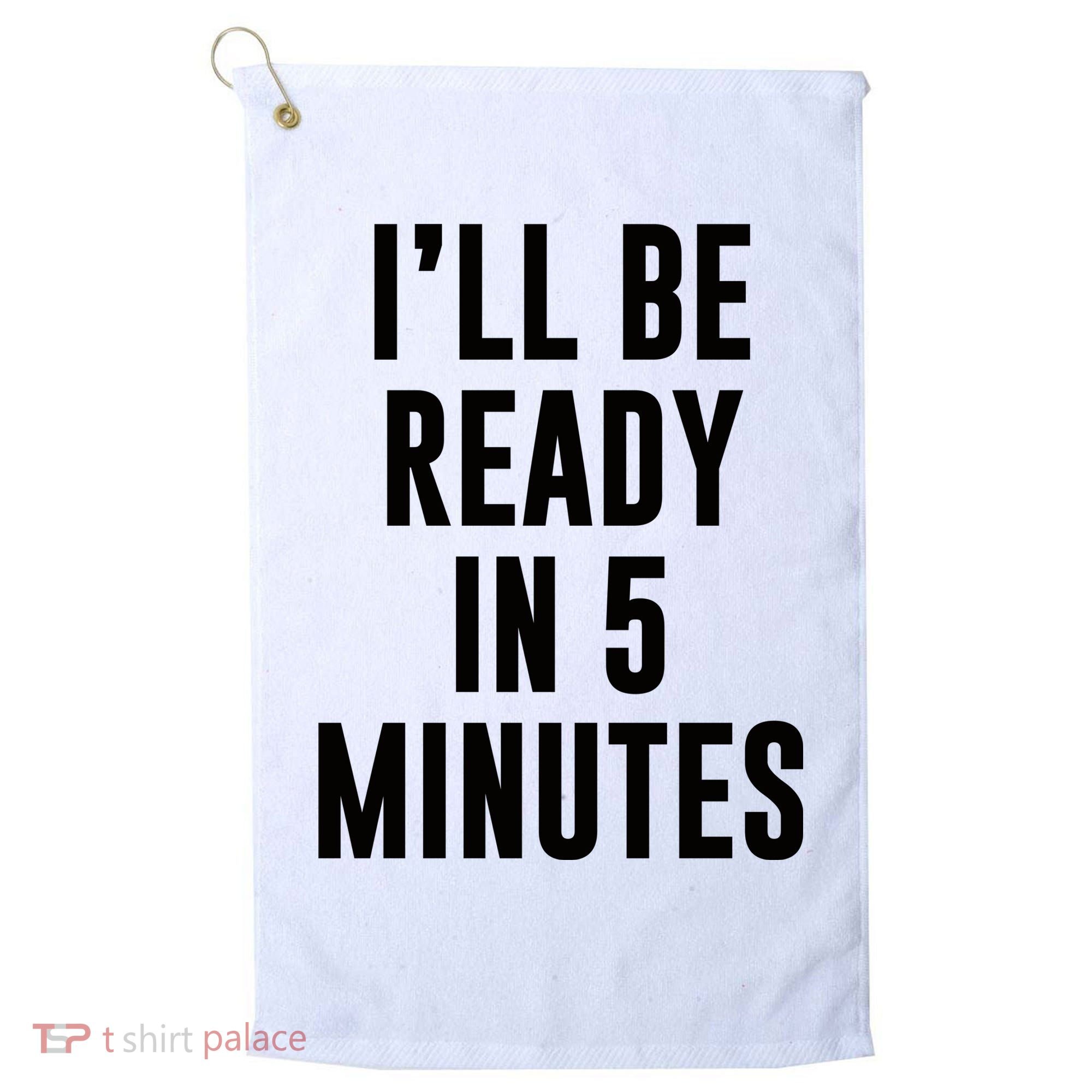I'll Be Ready In 5 Minutes Funny White Lie Party Golf Towel