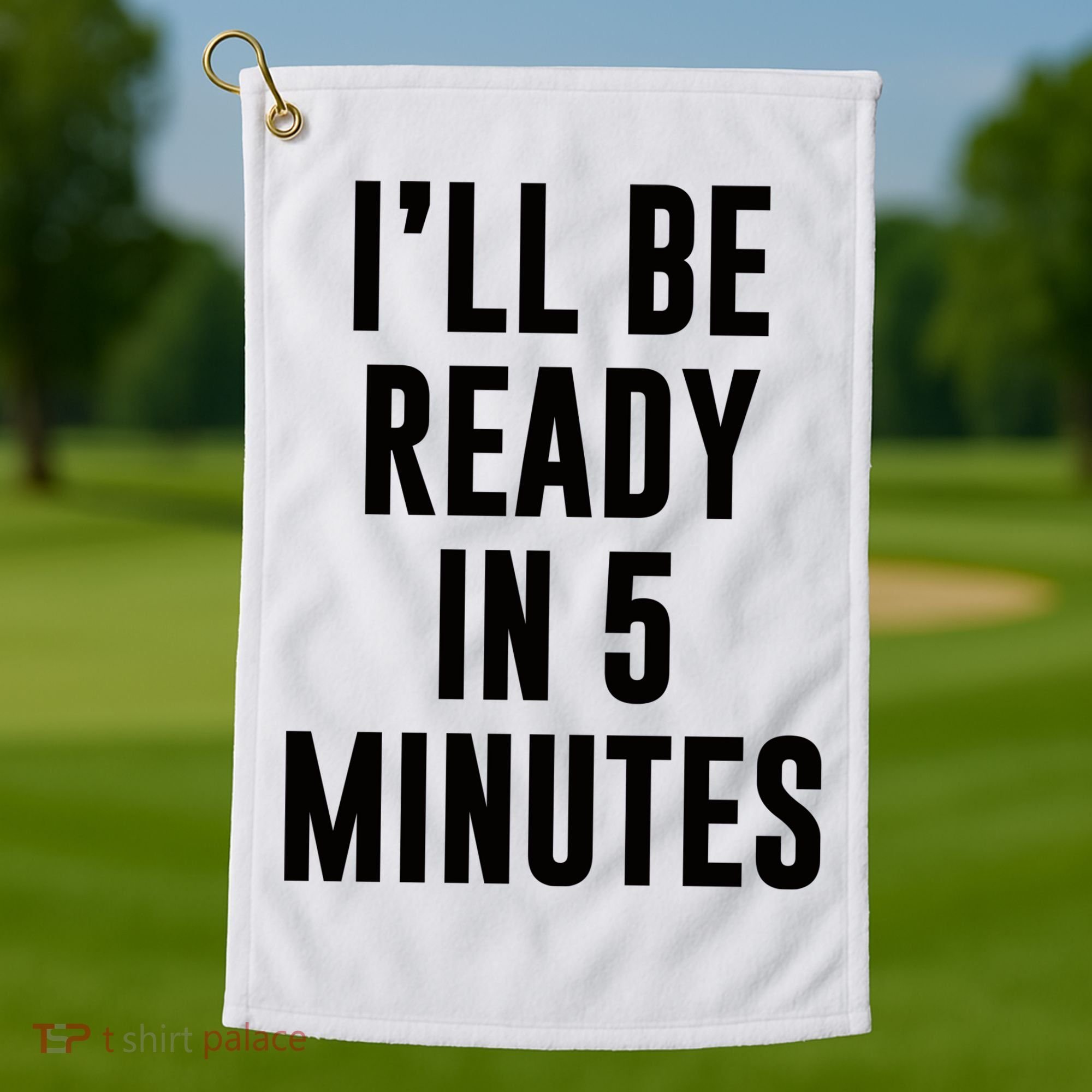 I'll Be Ready In 5 Minutes Funny White Lie Party Golf Towel