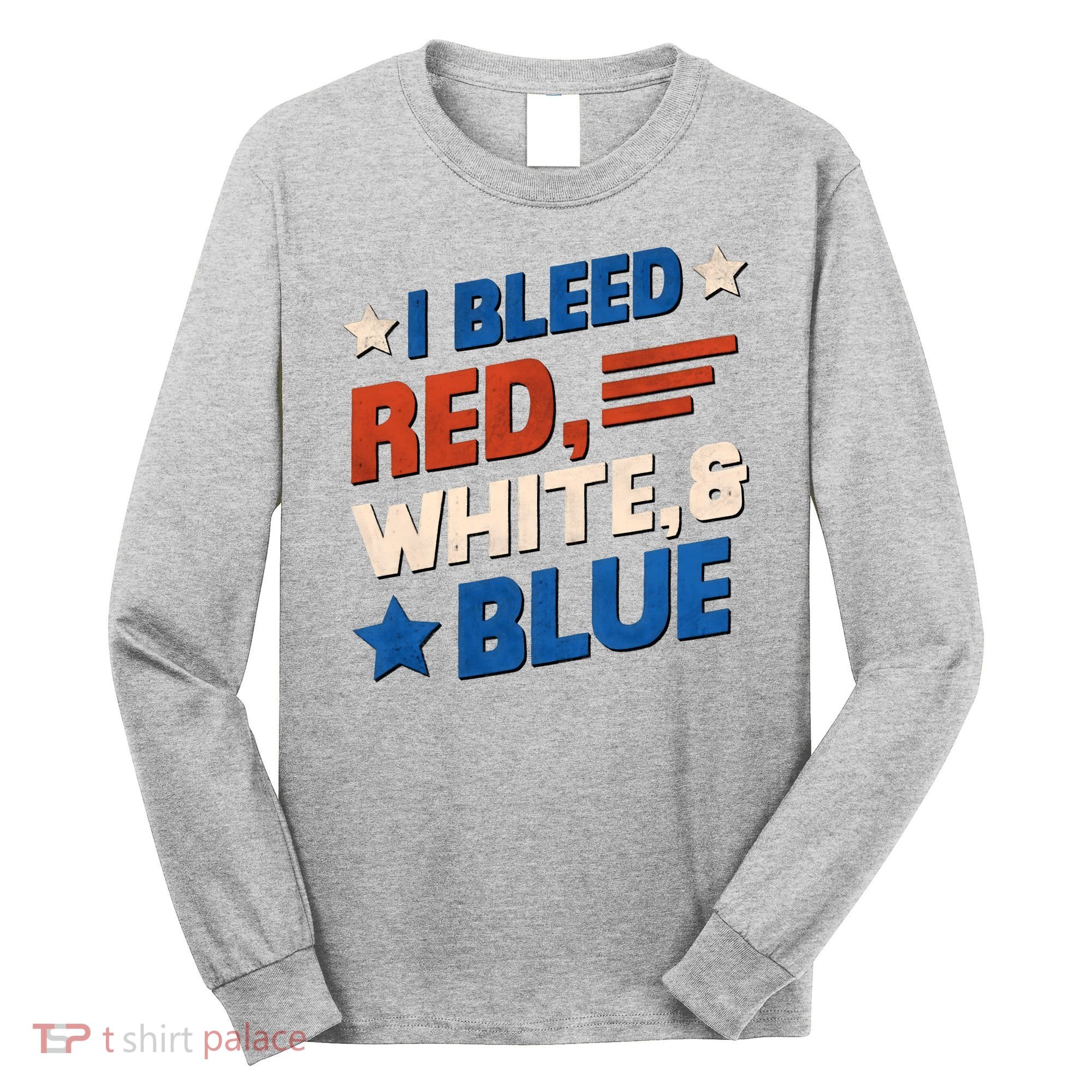 I Bleed Red White And Blue 4th Of July Long Sleeve Shirt