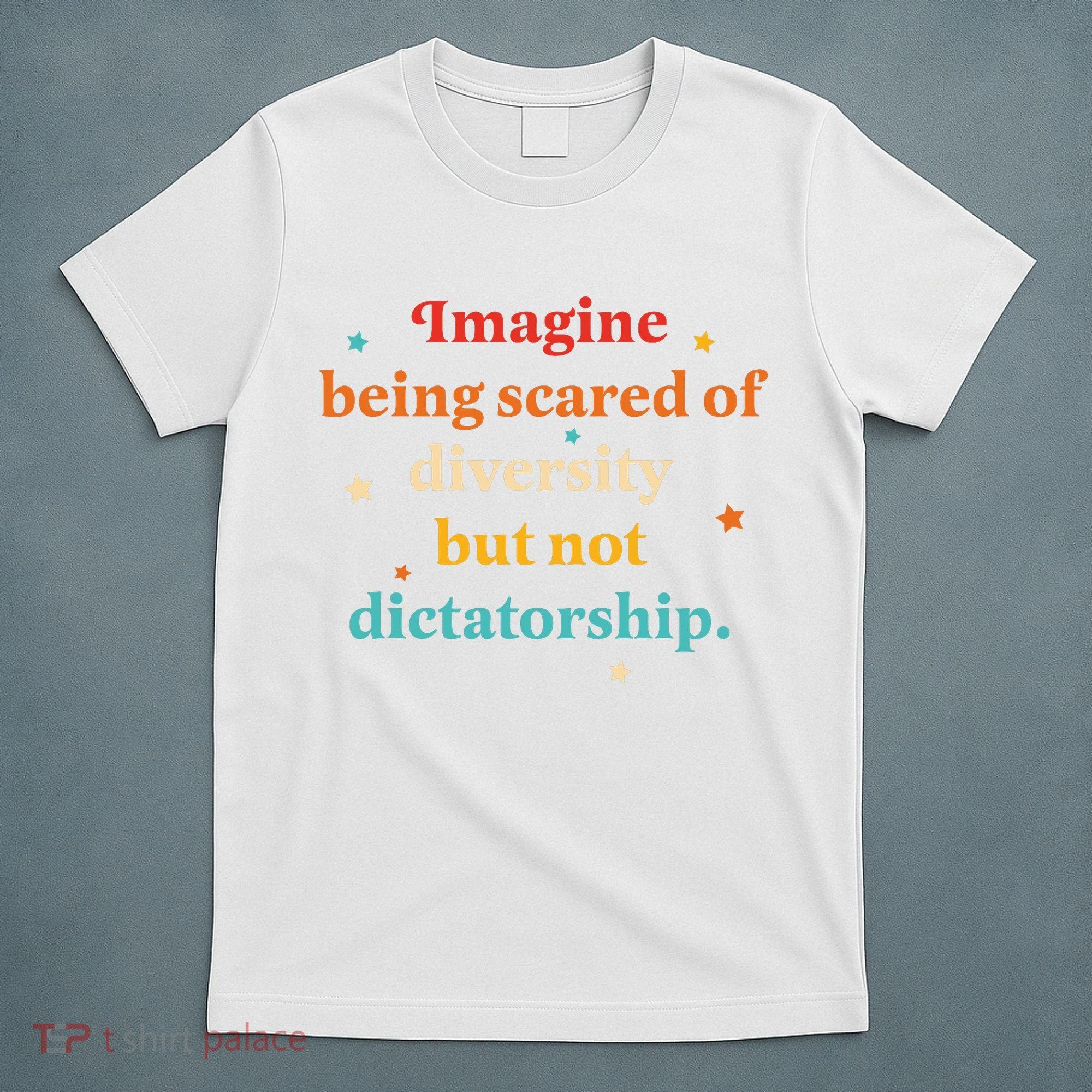 Imagine Being Scared Of Diversity But Not Dictatorship  T-Shirt