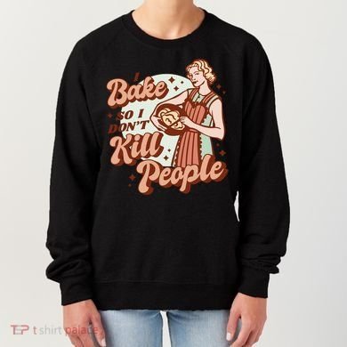 I Bake So I Don't Kill People Women's Sweatshirt