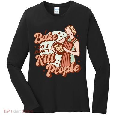 I Bake So I Don't Kill People Women's Long Sleeve Shirt