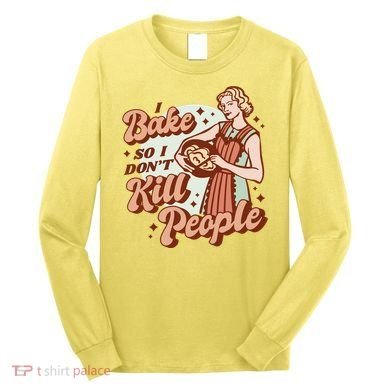 I Bake So I Don't Kill People Long Sleeve Shirt