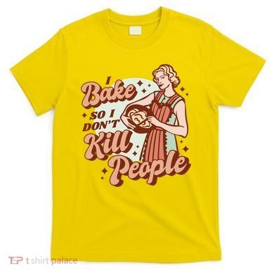 I Bake So I Don't Kill People T-Shirt