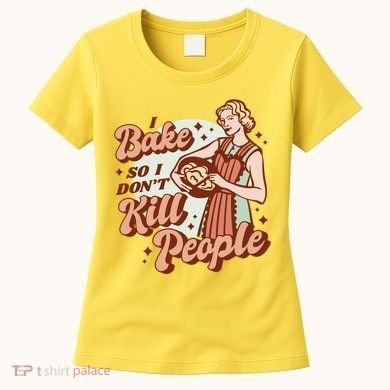I Bake So I Don't Kill People Women's T-Shirt