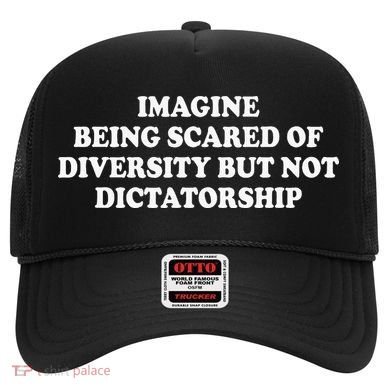 Imagine Being Scared Of Diversity But Not Dictatorship Hat
