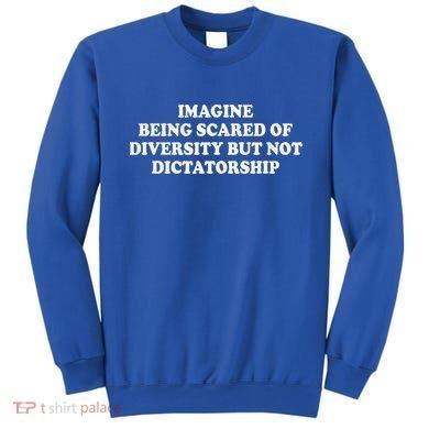 Imagine Being Scared Of Diversity But Not Dictatorship Sweatshirt