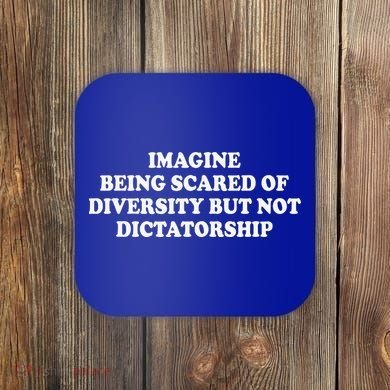 Imagine Being Scared Of Diversity But Not Dictatorship Coaster