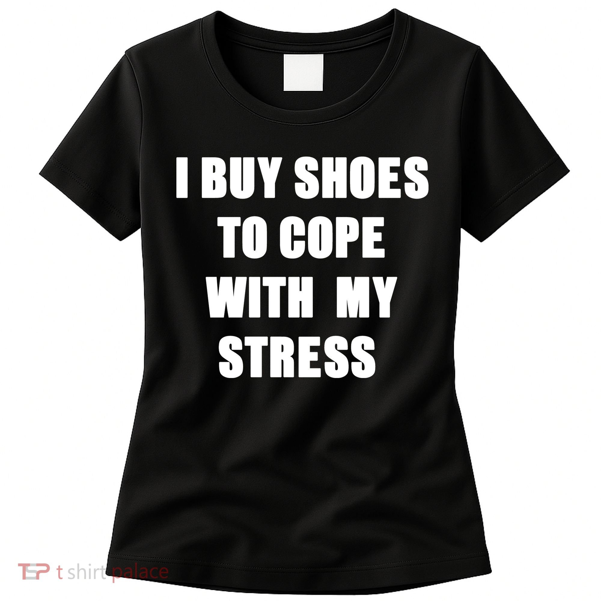 I BUY SHOES TO COPE WITH MY STRESS Women's T-Shirt