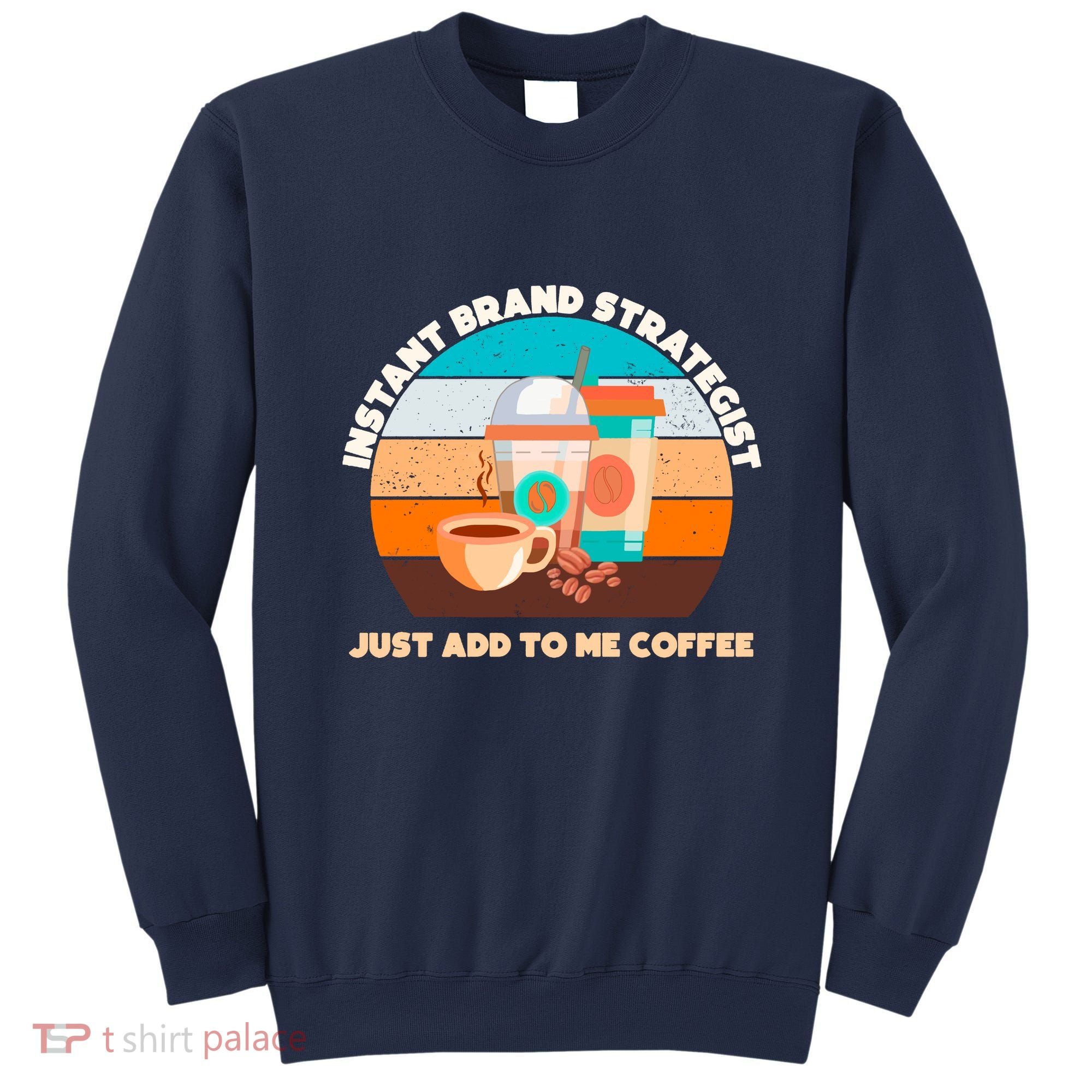Instant Brand Strategist Just Add To Me Coffee Funny Coffee Lover Sweatshirt