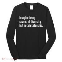 Imagine Being Scared Of Diversity But Not Dictatorship Long Sleeve Shirt thumb 0