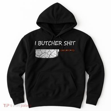 I Butcher Shit Funny Butcher Meat Cutter Gift Hoodie