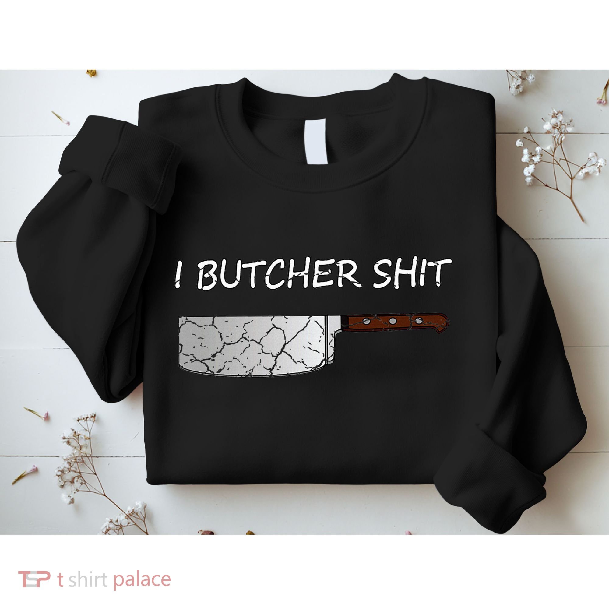 I Butcher Shit Funny Butcher Meat Cutter Gift Sweatshirt