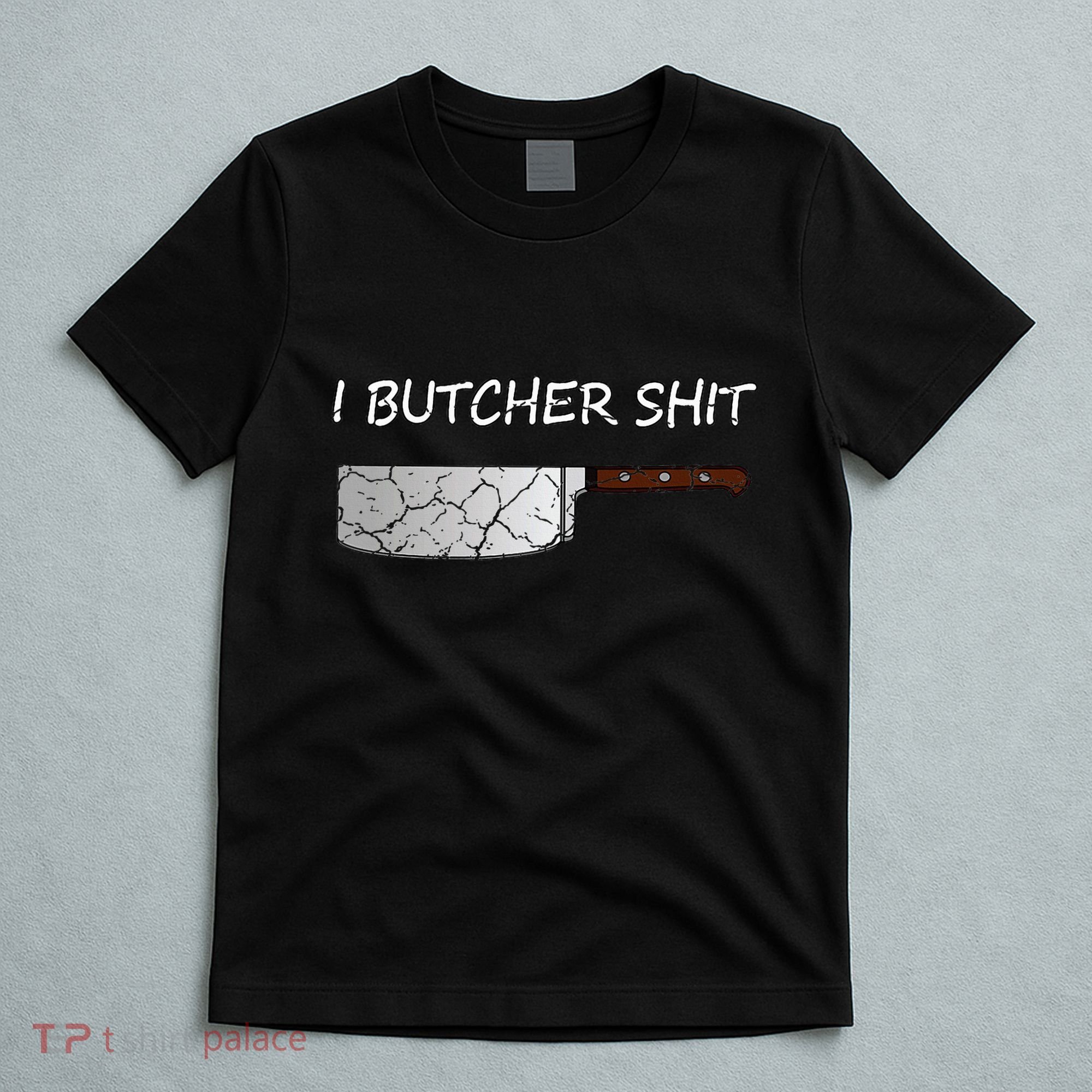I Butcher Shit Funny Butcher Meat Cutter Gift T-Shirt