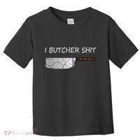 I Butcher Shit Funny Butcher Meat Cutter Gift Toddler T-Shirt thumb 0