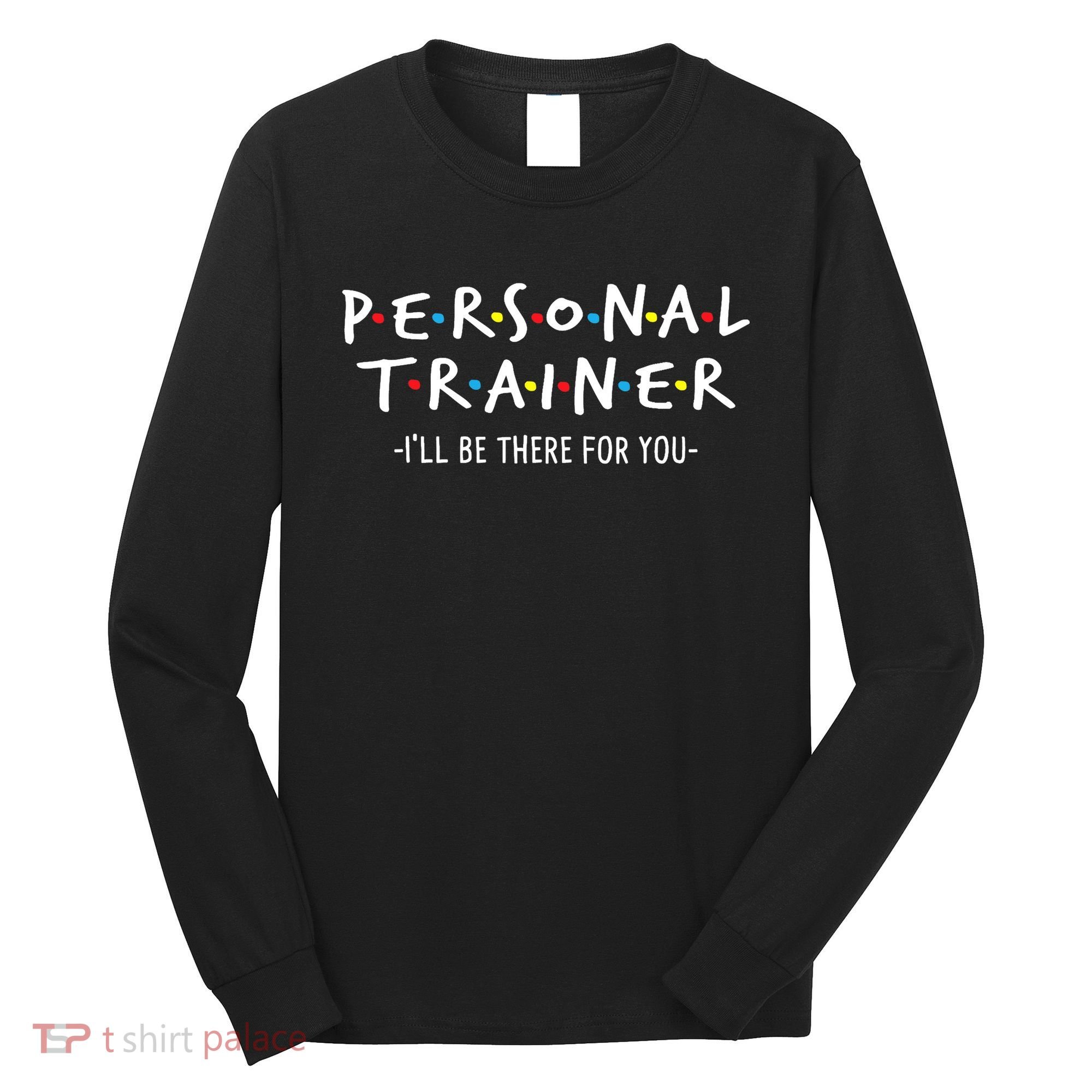 I'll Be There For You Personal Fitness Trainer Gym Workout Long Sleeve Shirt