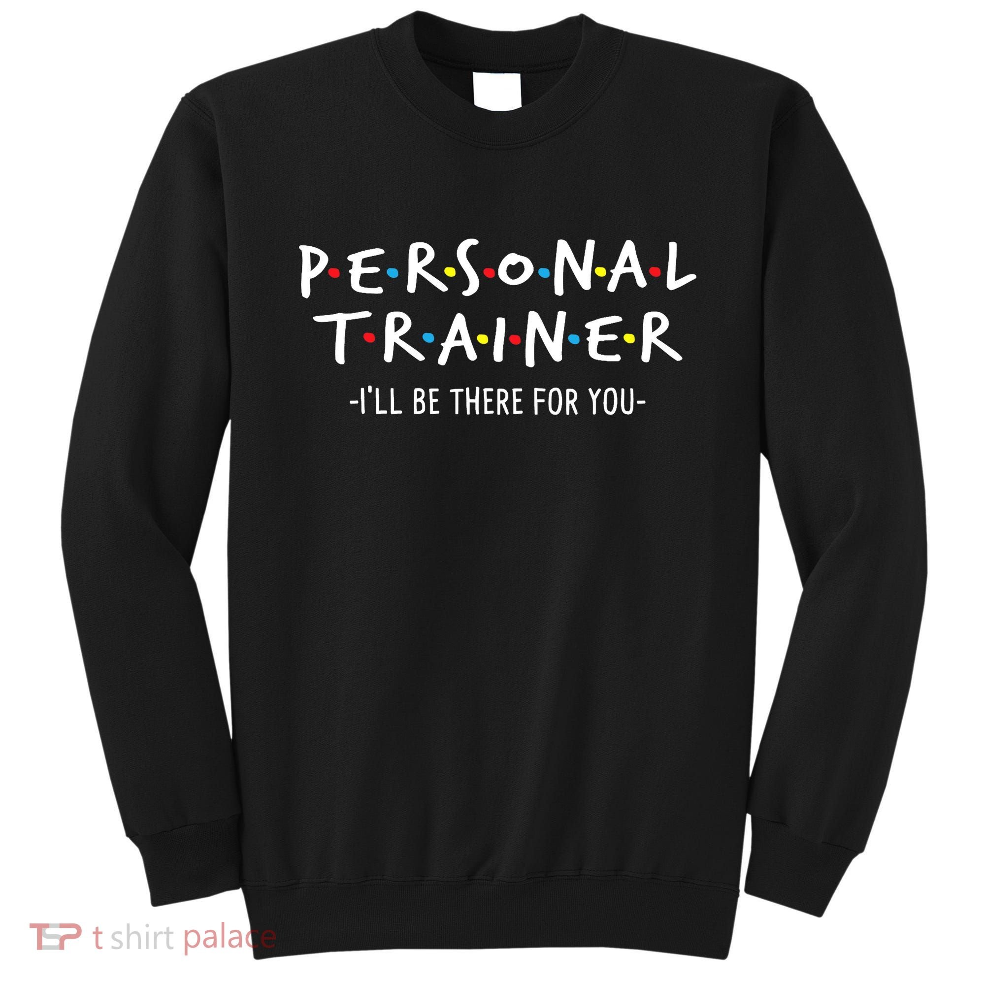 I'll Be There For You Personal Fitness Trainer Gym Workout Sweatshirt