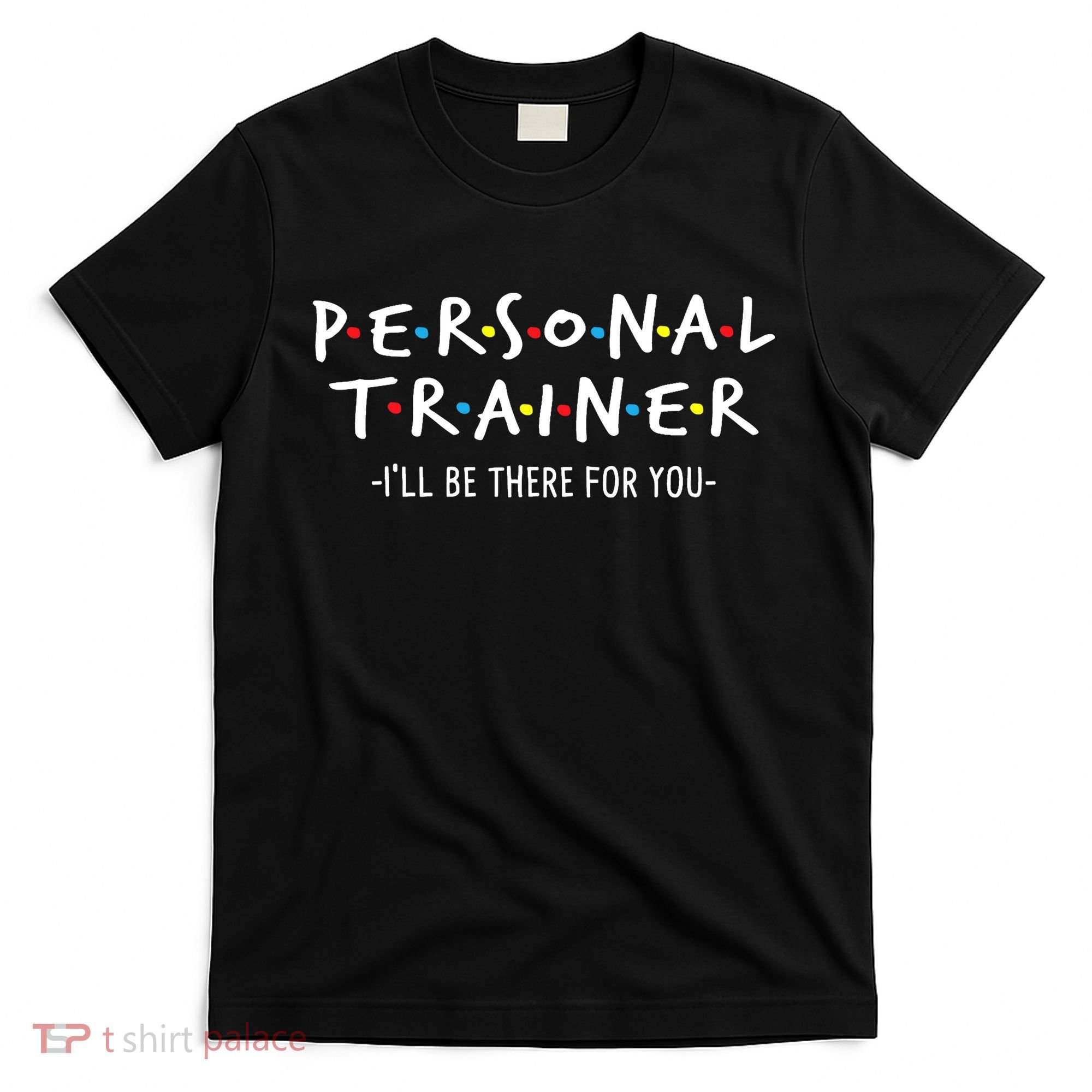 I'll Be There For You Personal Fitness Trainer Gym Workout T-Shirt