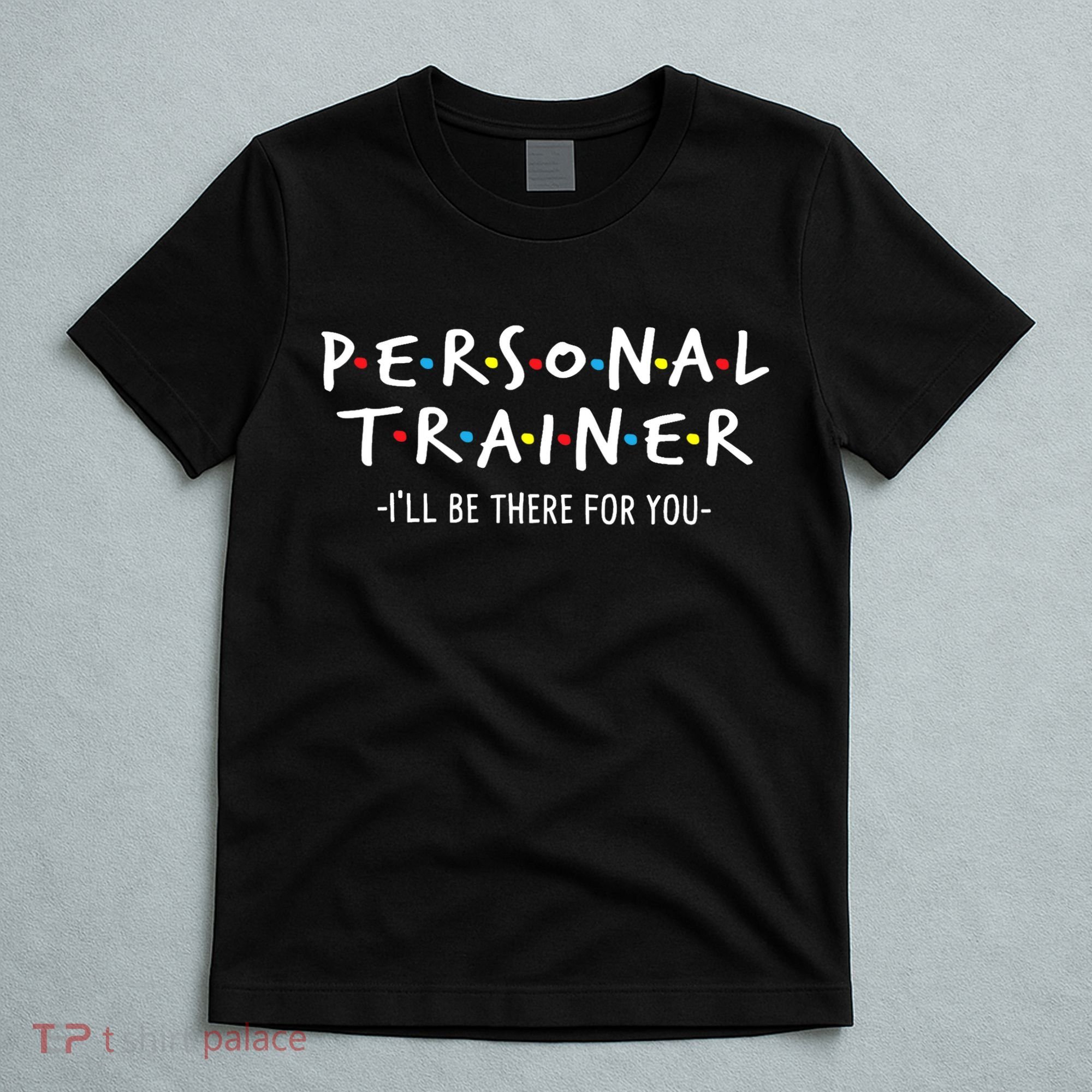 I'll Be There For You Personal Fitness Trainer Gym Workout T-Shirt